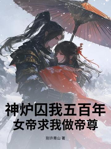 神炉囚我五百年，女帝求我做帝尊