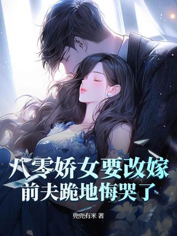 八零娇女要改嫁，前夫跪地悔哭了！